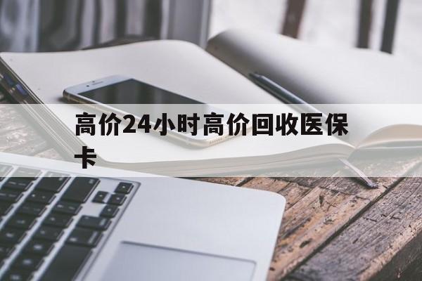 海盐高价24小时高价回收医保卡的最新政策(2025年海盐温州高价回收医保卡分享)
